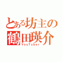 とある坊主の鶴田瑛介（ＹｏｕＴｕｂｅｒ）