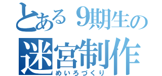 とある９期生の迷宮制作（めいろづくり）