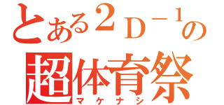 とある２Ｄ－１の超体育祭（マケナシ）