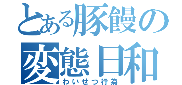 とある豚饅の変態日和（わいせつ行為）