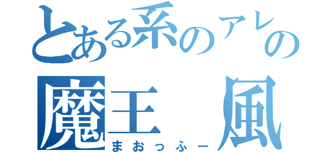 とある系のアレを作りたかっただけの魔王（風）（まおっふー）