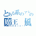 とある系のアレを作りたかっただけの魔王（風）（まおっふー）