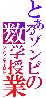 とあるゾンビの数学授業（ゾンゾンＴＩＭＥ）