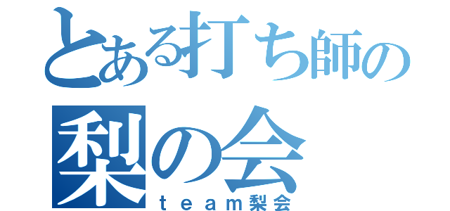 とある打ち師の梨の会（ｔｅａｍ梨会）