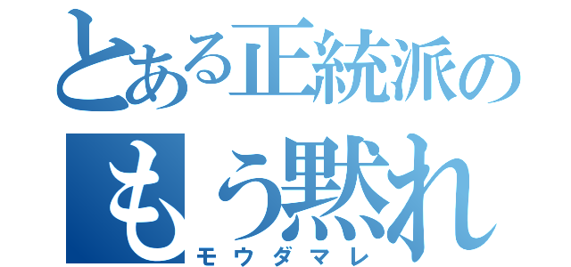 とある正統派のもう黙れ（モウダマレ）