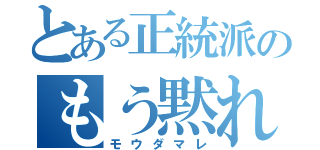 とある正統派のもう黙れ（モウダマレ）