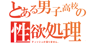 とある男子高校生の性欲処理事情（ティッシュが足りません。）