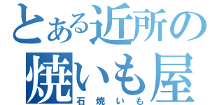 とある近所の焼いも屋（石焼いも）