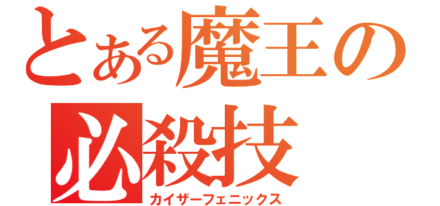 とある魔王の必殺技（カイザーフェニックス）