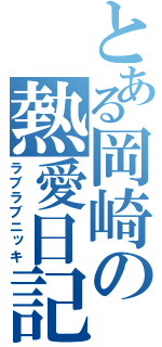 とある岡崎の熱愛日記（ラブラブニッキ）