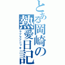 とある岡崎の熱愛日記（ラブラブニッキ）