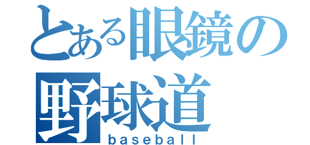 とある眼鏡の野球道（ｂａｓｅｂａｌｌ）