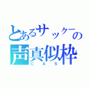 とあるサックーの声真似枠（ＣＡＳ）