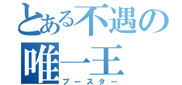 とある不遇の唯一王（ブースター）