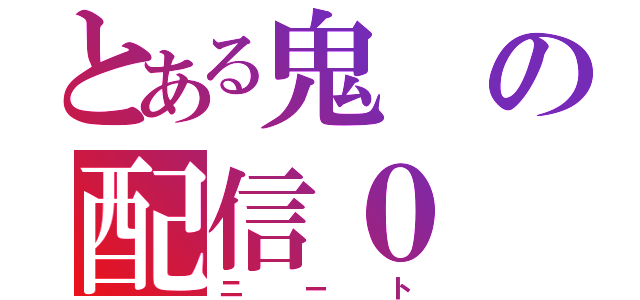 とある鬼の配信０（ニート）