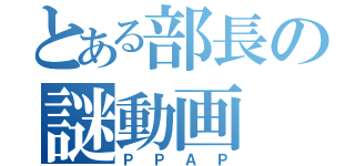 とある部長の謎動画（ＰＰＡＰ）