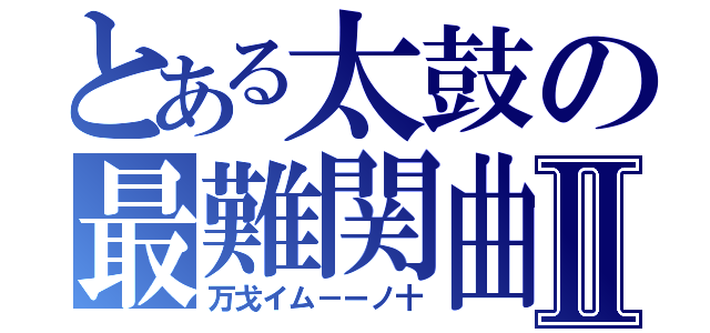 とある太鼓の最難関曲Ⅱ（万戈イム－ーノ十）