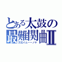 とある太鼓の最難関曲Ⅱ（万戈イム－ーノ十）