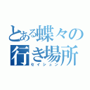 とある蝶々の行き場所（セイシュン）