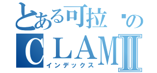 とある可拉咪のＣＬＡＭＩⅡ（インデックス）