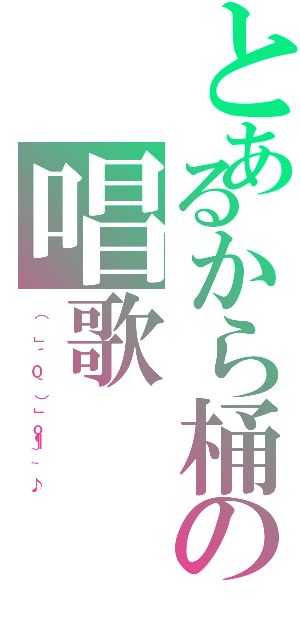 とあるから桶の唱歌Ⅱ（（ 」´０｀）」ｏ¶~~♪）