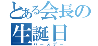 とある会長の生誕日（バースデー）