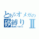 とあるオメガの砂縛りⅡ（男は黙ってＭ４２）