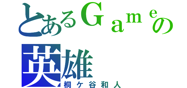 とあるＧａｍｅの英雄（桐ケ谷和人）