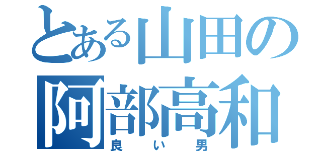 とある山田の阿部高和（良い男）