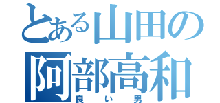 とある山田の阿部高和（良い男）