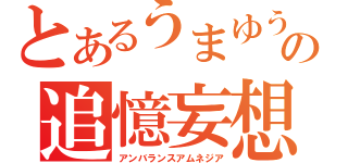 とあるうまゆうの追憶妄想（アンバランスアムネジア）