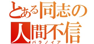 とある同志の人間不信（パラノイア）