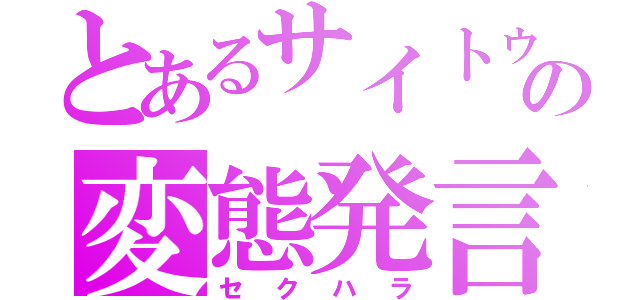 とあるサイトゥの変態発言（セクハラ）