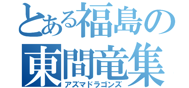 とある福島の東間竜集団（アズマドラゴンズ）