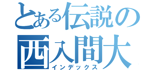 とある伝説の西入間大会（インデックス）