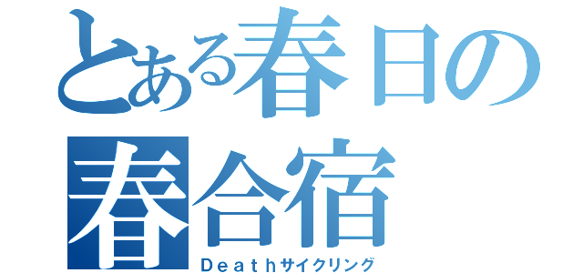 とある春日の春合宿（Ｄｅａｔｈサイクリング）