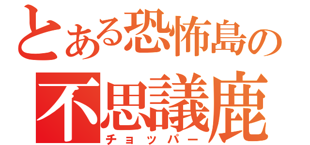 とある恐怖島の不思議鹿（チョッパー）