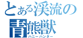 とある渓流の青熊獣（ハニーハンター）