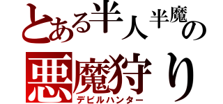 とある半人半魔の悪魔狩り（デビルハンター）