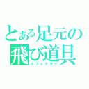 とある足元の飛び道具（エフェクター）