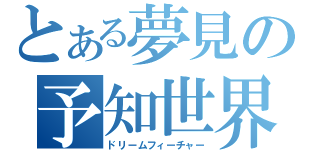 とある夢見の予知世界（ドリームフィーチャー）