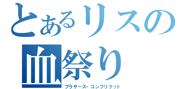 とあるリスの血祭り（ブラザース・コンフリクット）