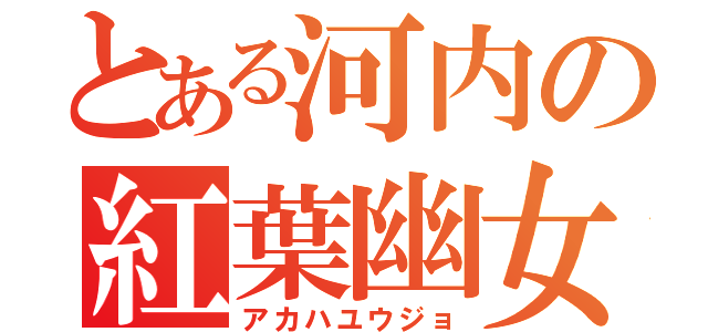 とある河内の紅葉幽女（アカハユウジョ）