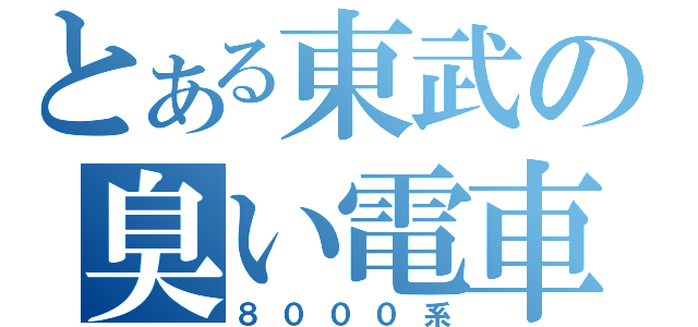 とある東武の臭い電車（８０００系）