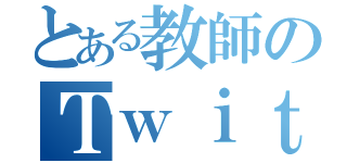 とある教師のＴｗｉｔｔｅｒ（）