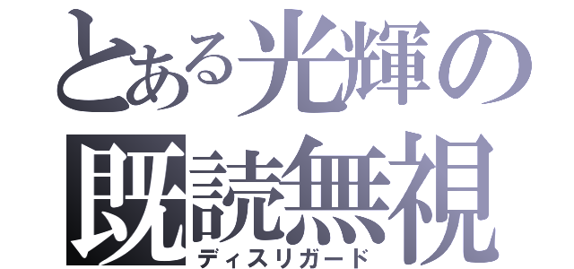 とある光輝の既読無視（ディスリガード）