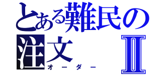 とある難民の注文Ⅱ（オーダー）