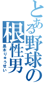 とある野球の根性男（黒木りゅうせい）