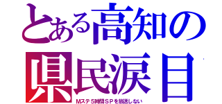 とある高知の県民涙目（Ｍステ５時間ＳＰを放送しない）