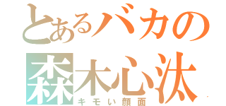 とあるバカの森木心汰（キモい顔面）